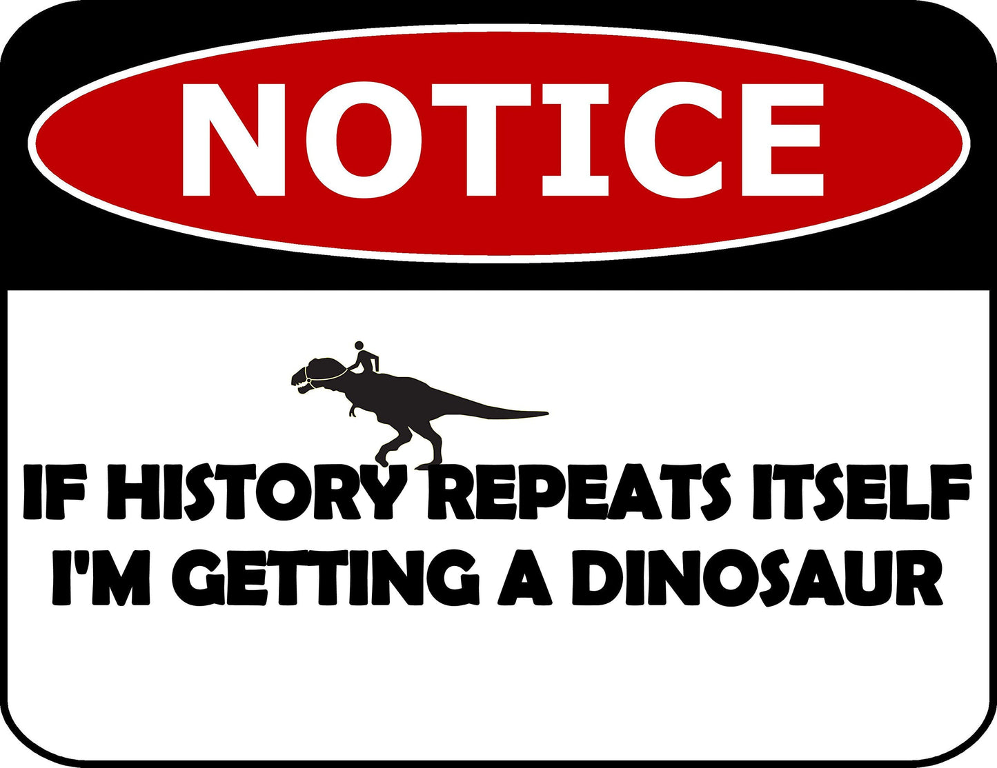 Notice If History Repeats Itself I'm Getting A Dinosaur 11.5 inch by 9 inch Laminated Funny Sign