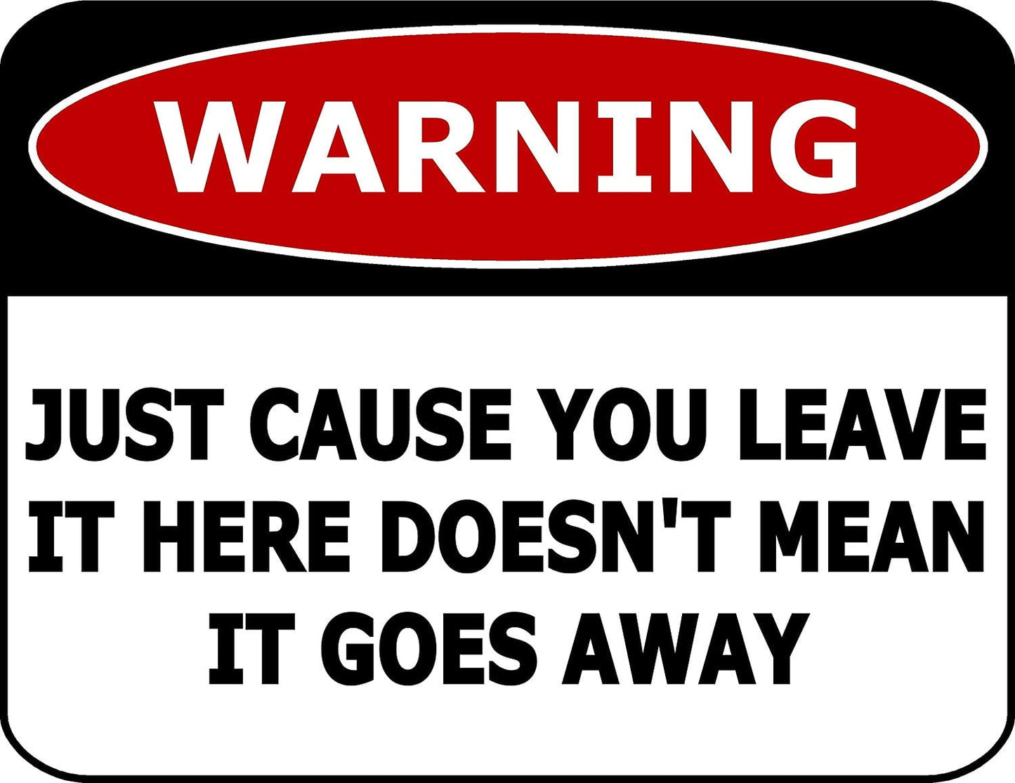 Warning Just Cause You Leave It Here Doesn't Mean It Goes Away 11.5" x 9" Laminated Funny Sign