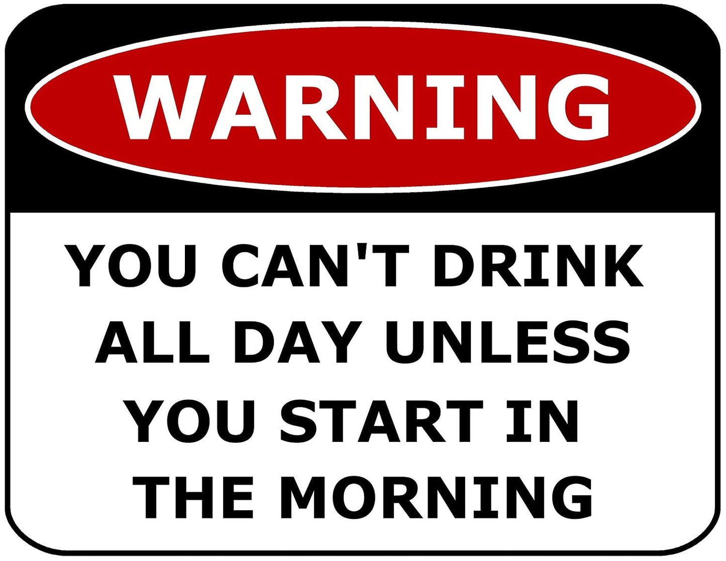 Warning You Can't Drink All Day Unless You Start In The Morning 11.5" x 9" Laminated Funny Sign