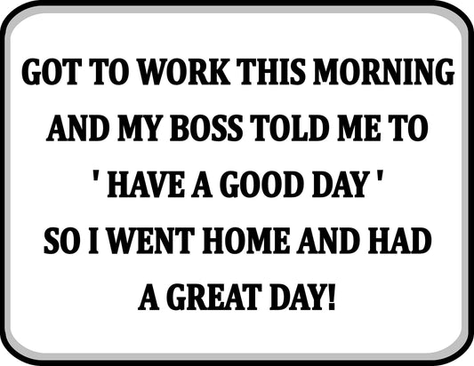 Got To Work This Morning And My Boss Told Me To 'Have A Good Day' So I Went Home And Had A Great Day 11.5 inch by 9 inch Laminated Funny Cubicle Sign