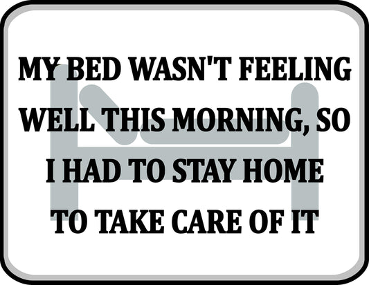 My Bed Wasn't Feeling Well This Morning, So I Had To Stay Home And Take Care Of It 11.5 inch by 9 inch Laminated Funny Sign