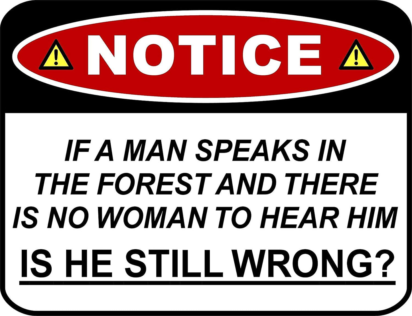 Notice If a Man Speaks In The Forest and There Is No Woman to hear him Is He Still Wrong 11.5 " x 9" Laminated Funny Sign