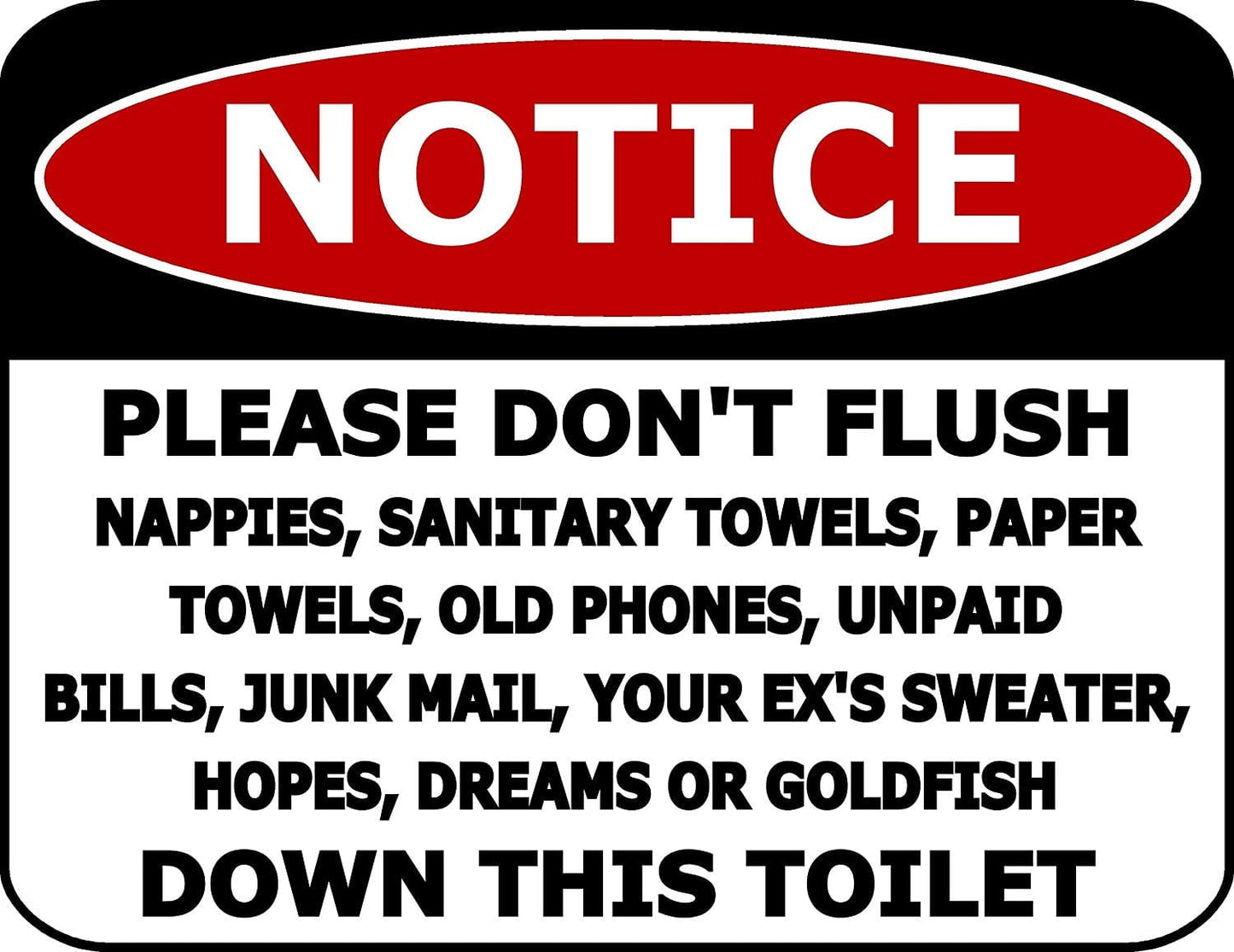 Notice Please Don't Flush Nappies,Sanitary Towels,Paper Towels,Old Phones,Unpaid Bills,Junk Mail,Your Ex's Sweater,Hopes,Dreams or Goldfish Down This Toilet 11.5 by 9 Laminated Bathroom Sign