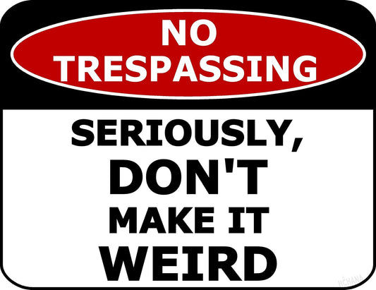 No Trespassing Seriously, Don't Make It Weird 11.5 inch by 9 inch Laminated Funny Sign
