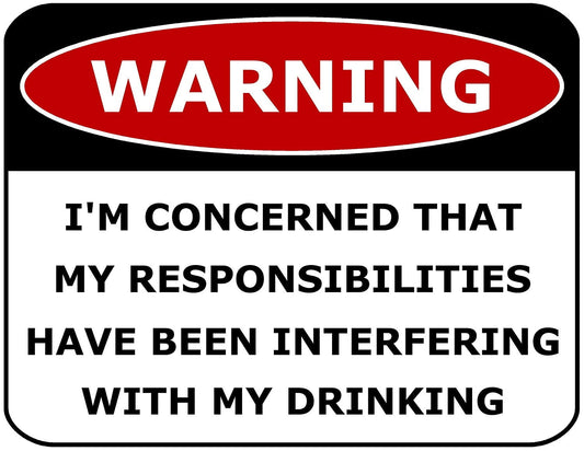 Warning I'm Concerned That My Responsibilities Have Been Interfering With My Drinking 11.5" x 9" Laminated Funny Sign