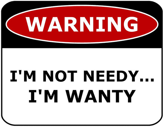 Warning I'm Not Needy...I'm Wanty 11.5 by 9 Laminated Sign