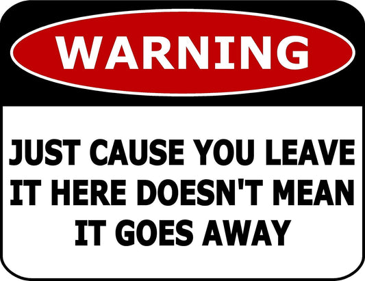 Warning Just Cause You Leave It Here Doesn't Mean It Goes Away 11.5" x 9" Laminated Funny Sign