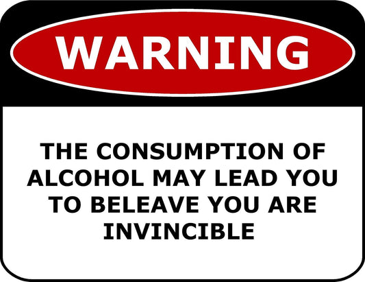 Warning The Consumption Of Alcohol May Lead You to Beleave You Are Invincible 11.5" x 9" Laminated Funny Sign