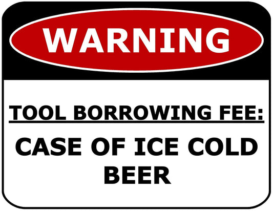 Warning Tool Borrowing Fee: Case Of Ice Cold Beer 11.5" x 9" Laminated Funny Sign