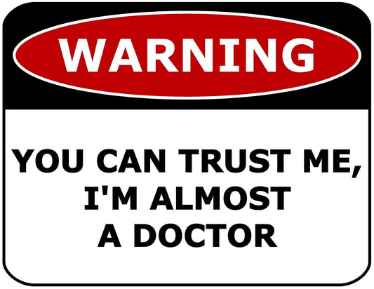Warning You Can Trust Me, I'm Almost A Doctor 11.5" x 9" Laminated Funny Sign